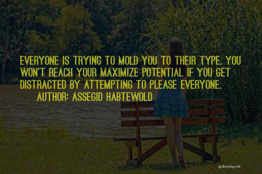 Assegid Habtewold Quotes: Everyone Is Trying To Mold You To Their Type. You Won't Reach Your Maximize Potential If You Get Distracted By