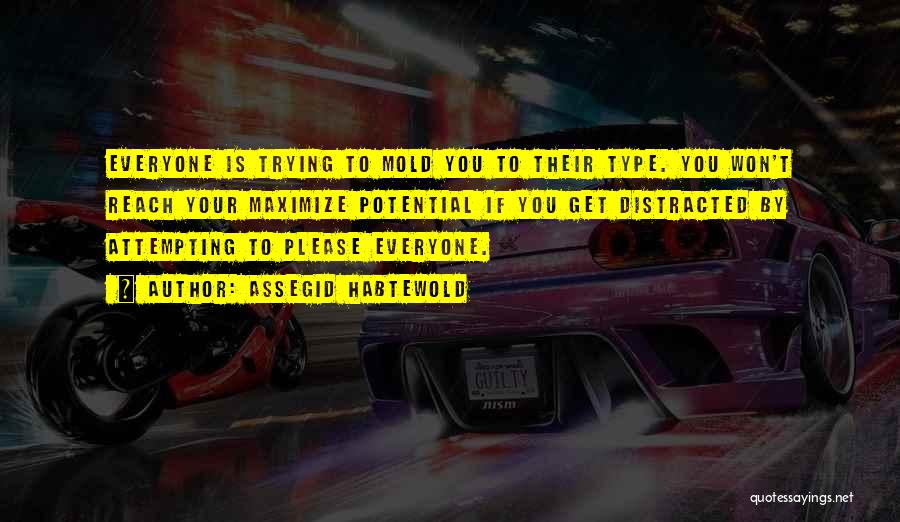 Assegid Habtewold Quotes: Everyone Is Trying To Mold You To Their Type. You Won't Reach Your Maximize Potential If You Get Distracted By