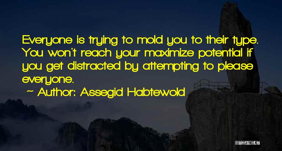 Assegid Habtewold Quotes: Everyone Is Trying To Mold You To Their Type. You Won't Reach Your Maximize Potential If You Get Distracted By