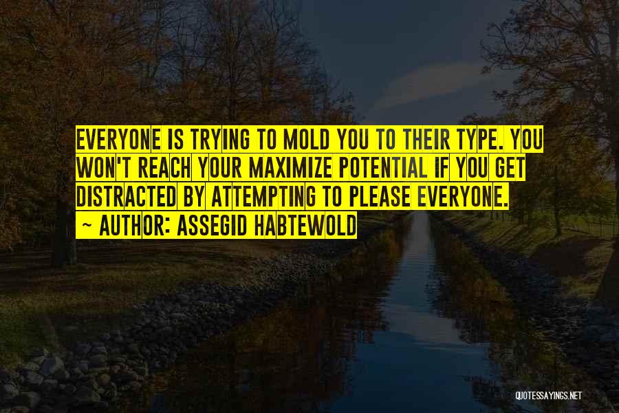 Assegid Habtewold Quotes: Everyone Is Trying To Mold You To Their Type. You Won't Reach Your Maximize Potential If You Get Distracted By