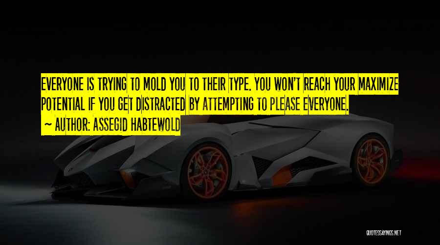 Assegid Habtewold Quotes: Everyone Is Trying To Mold You To Their Type. You Won't Reach Your Maximize Potential If You Get Distracted By