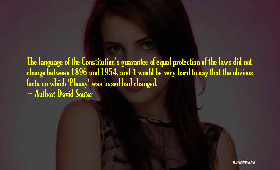 David Souter Quotes: The Language Of The Constitution's Guarantee Of Equal Protection Of The Laws Did Not Change Between 1896 And 1954, And