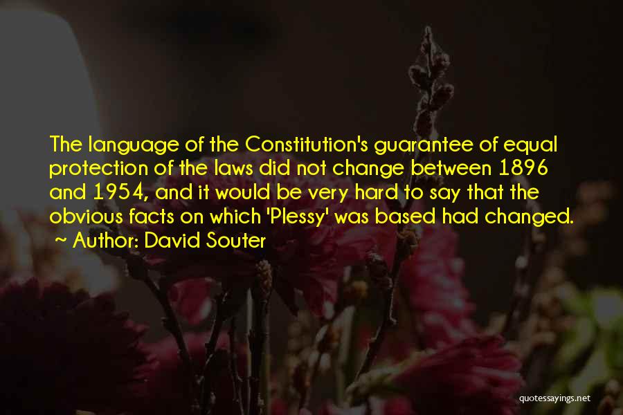 David Souter Quotes: The Language Of The Constitution's Guarantee Of Equal Protection Of The Laws Did Not Change Between 1896 And 1954, And