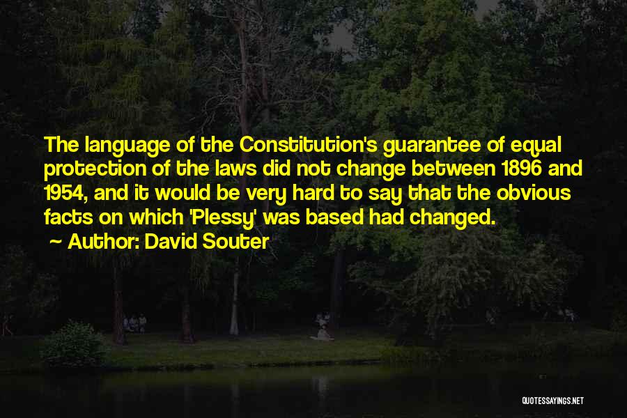 David Souter Quotes: The Language Of The Constitution's Guarantee Of Equal Protection Of The Laws Did Not Change Between 1896 And 1954, And