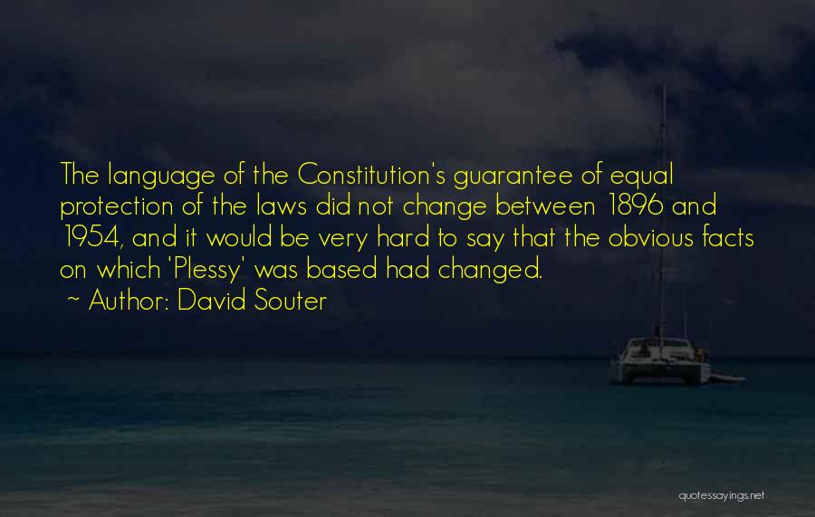 David Souter Quotes: The Language Of The Constitution's Guarantee Of Equal Protection Of The Laws Did Not Change Between 1896 And 1954, And