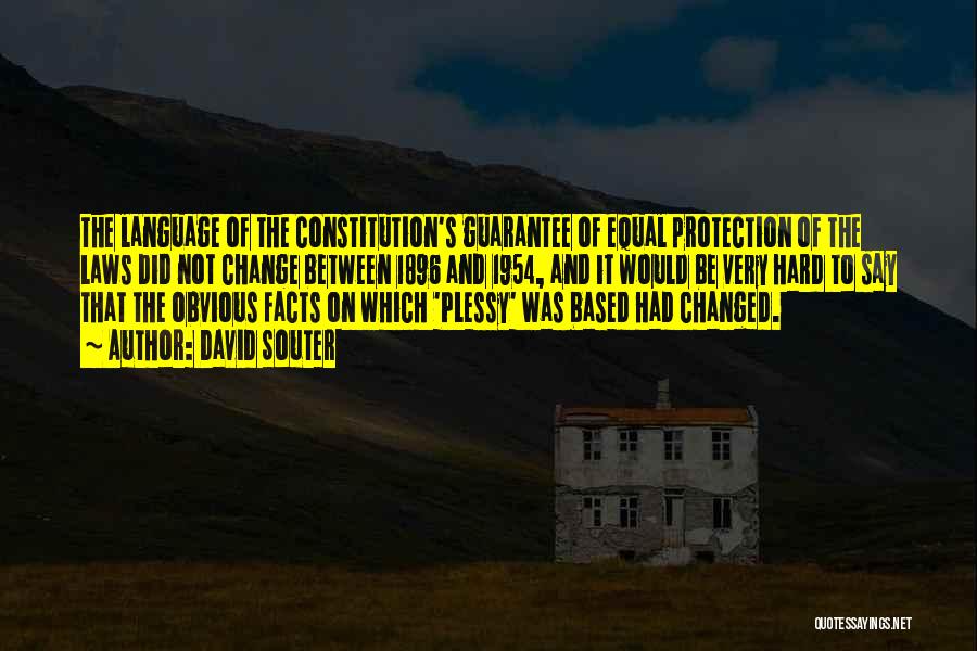 David Souter Quotes: The Language Of The Constitution's Guarantee Of Equal Protection Of The Laws Did Not Change Between 1896 And 1954, And