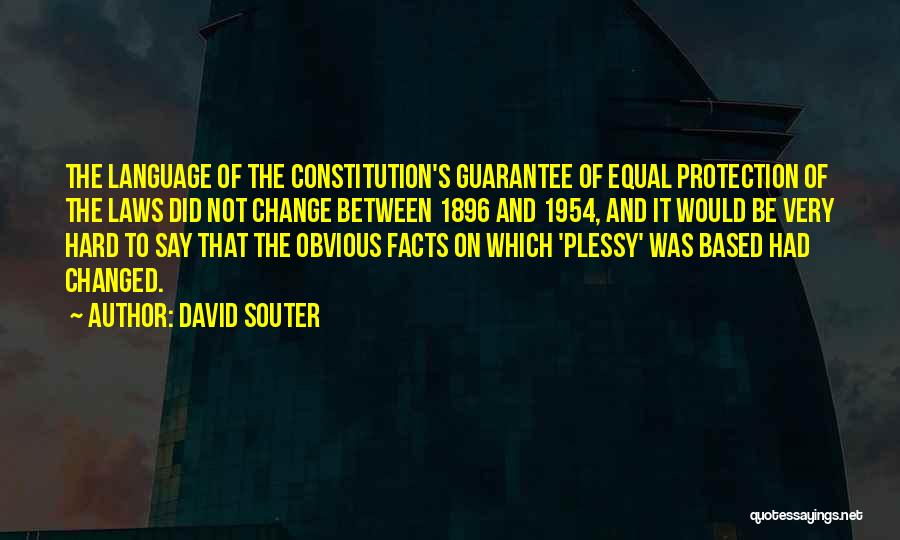 David Souter Quotes: The Language Of The Constitution's Guarantee Of Equal Protection Of The Laws Did Not Change Between 1896 And 1954, And