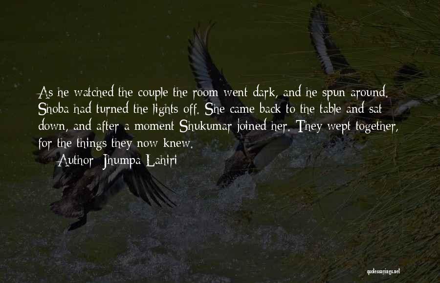 Jhumpa Lahiri Quotes: As He Watched The Couple The Room Went Dark, And He Spun Around. Shoba Had Turned The Lights Off. She
