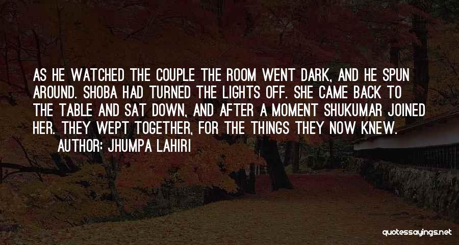 Jhumpa Lahiri Quotes: As He Watched The Couple The Room Went Dark, And He Spun Around. Shoba Had Turned The Lights Off. She
