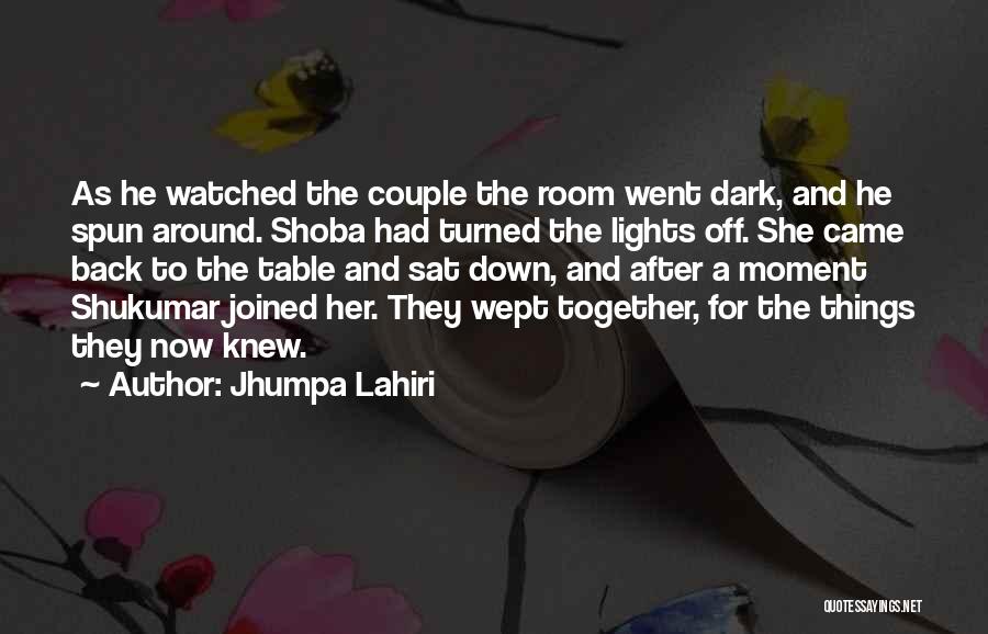 Jhumpa Lahiri Quotes: As He Watched The Couple The Room Went Dark, And He Spun Around. Shoba Had Turned The Lights Off. She