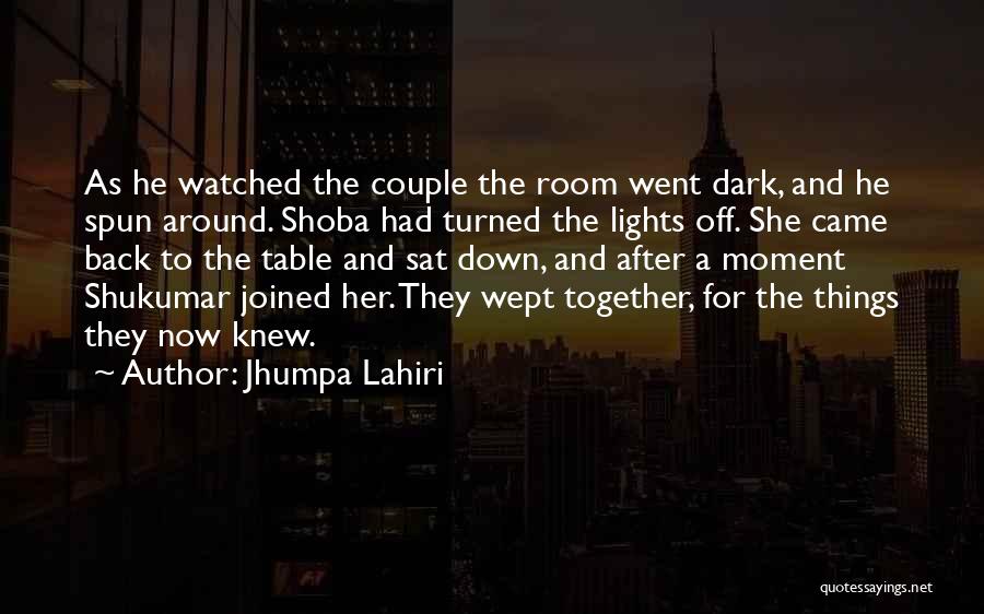 Jhumpa Lahiri Quotes: As He Watched The Couple The Room Went Dark, And He Spun Around. Shoba Had Turned The Lights Off. She