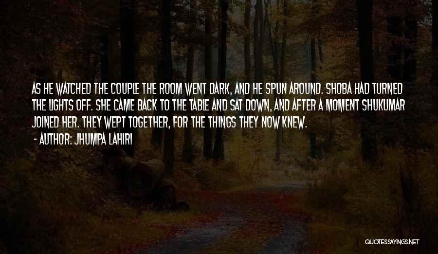 Jhumpa Lahiri Quotes: As He Watched The Couple The Room Went Dark, And He Spun Around. Shoba Had Turned The Lights Off. She