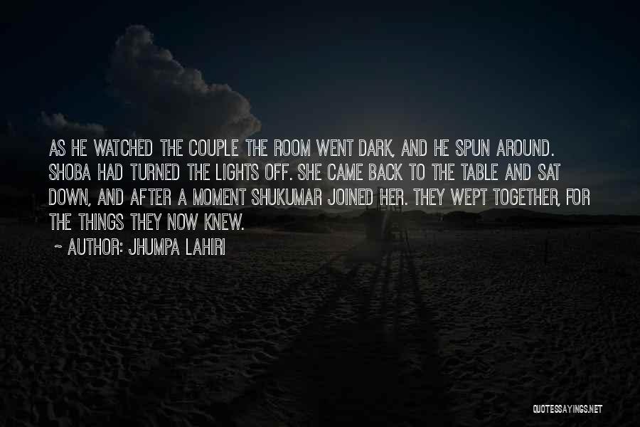Jhumpa Lahiri Quotes: As He Watched The Couple The Room Went Dark, And He Spun Around. Shoba Had Turned The Lights Off. She