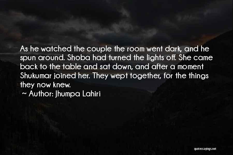 Jhumpa Lahiri Quotes: As He Watched The Couple The Room Went Dark, And He Spun Around. Shoba Had Turned The Lights Off. She