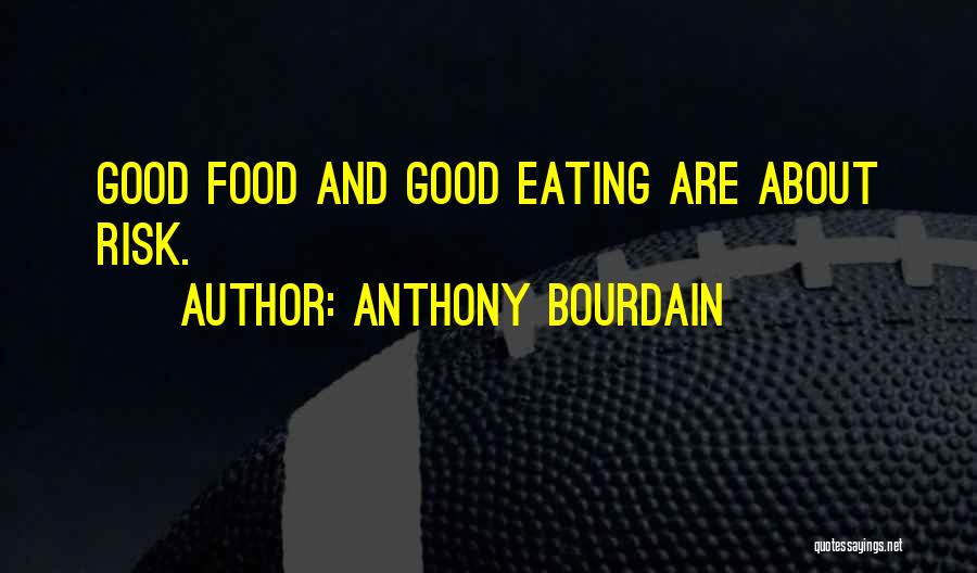 Anthony Bourdain Quotes: Good Food And Good Eating Are About Risk.