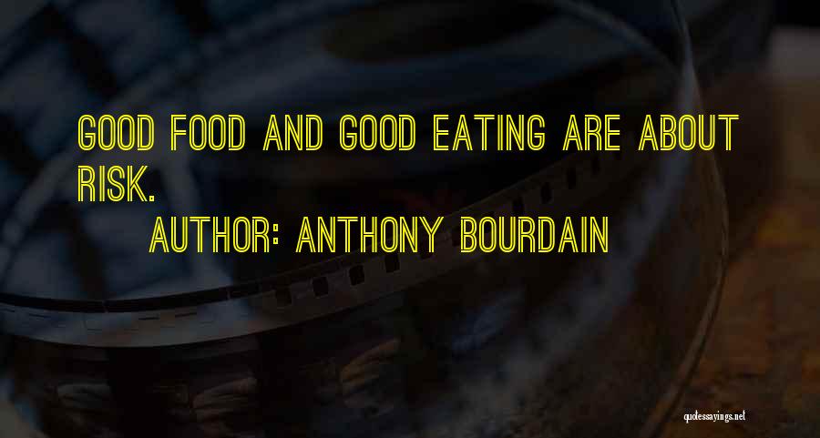Anthony Bourdain Quotes: Good Food And Good Eating Are About Risk.