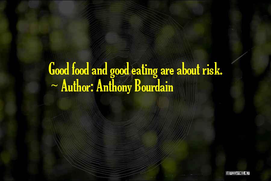 Anthony Bourdain Quotes: Good Food And Good Eating Are About Risk.