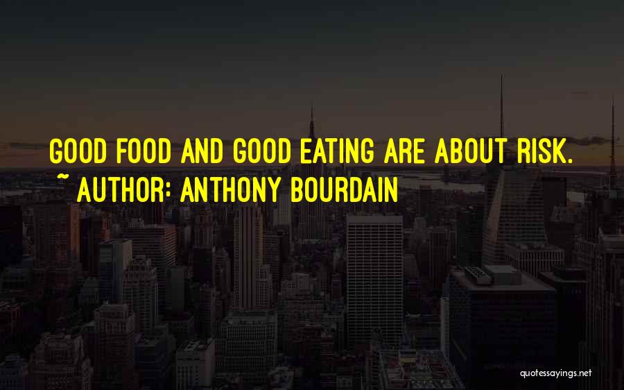 Anthony Bourdain Quotes: Good Food And Good Eating Are About Risk.