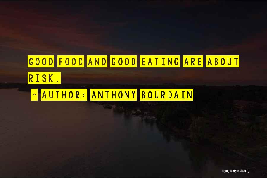 Anthony Bourdain Quotes: Good Food And Good Eating Are About Risk.