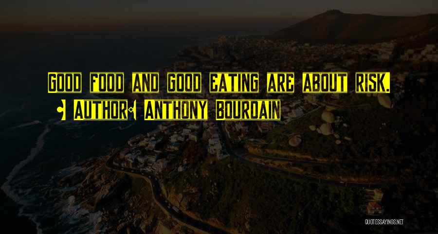 Anthony Bourdain Quotes: Good Food And Good Eating Are About Risk.