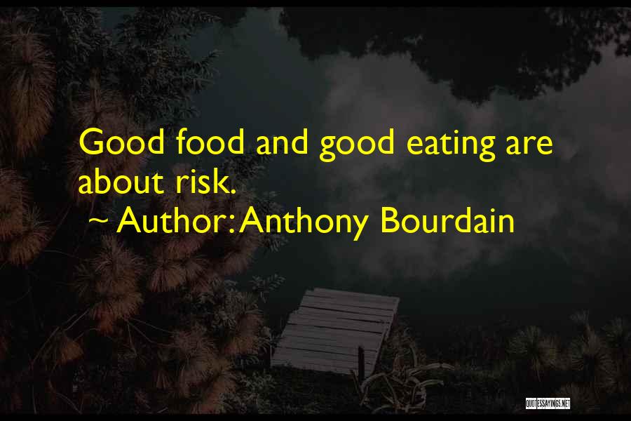 Anthony Bourdain Quotes: Good Food And Good Eating Are About Risk.