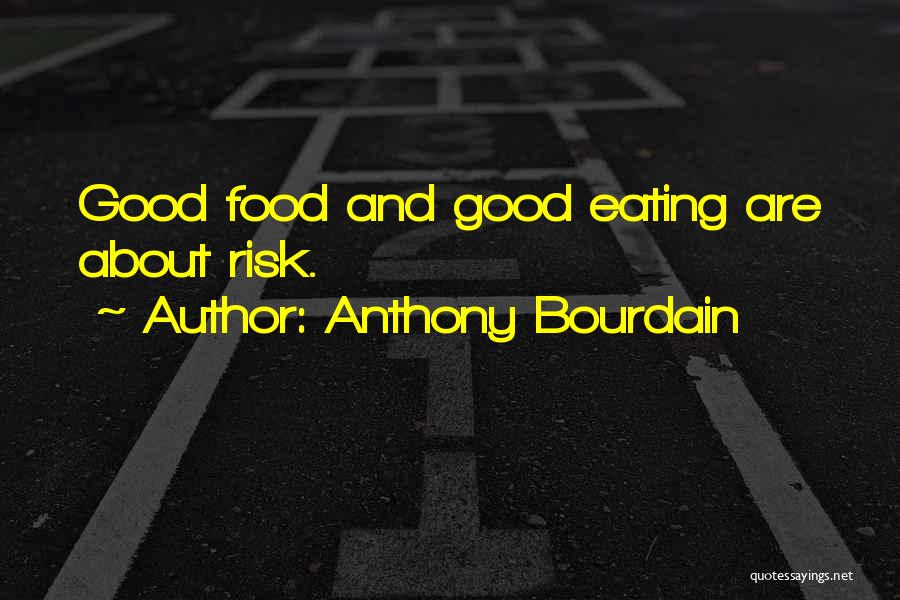 Anthony Bourdain Quotes: Good Food And Good Eating Are About Risk.