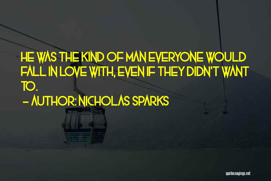 Nicholas Sparks Quotes: He Was The Kind Of Man Everyone Would Fall In Love With, Even If They Didn't Want To.