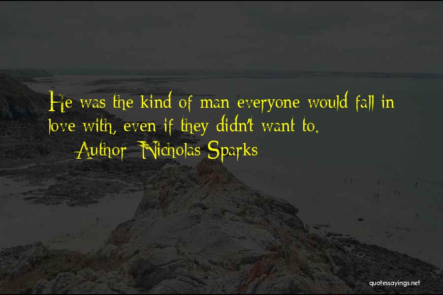 Nicholas Sparks Quotes: He Was The Kind Of Man Everyone Would Fall In Love With, Even If They Didn't Want To.