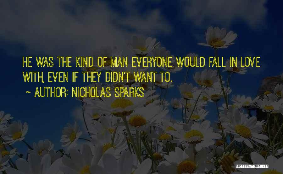 Nicholas Sparks Quotes: He Was The Kind Of Man Everyone Would Fall In Love With, Even If They Didn't Want To.