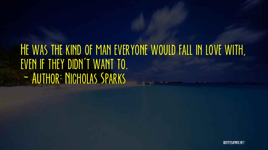 Nicholas Sparks Quotes: He Was The Kind Of Man Everyone Would Fall In Love With, Even If They Didn't Want To.