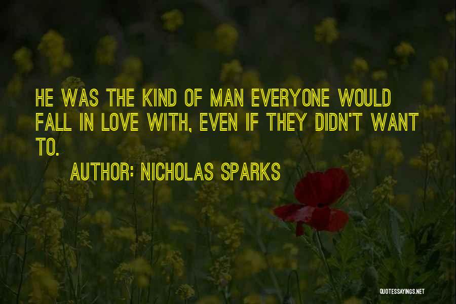 Nicholas Sparks Quotes: He Was The Kind Of Man Everyone Would Fall In Love With, Even If They Didn't Want To.