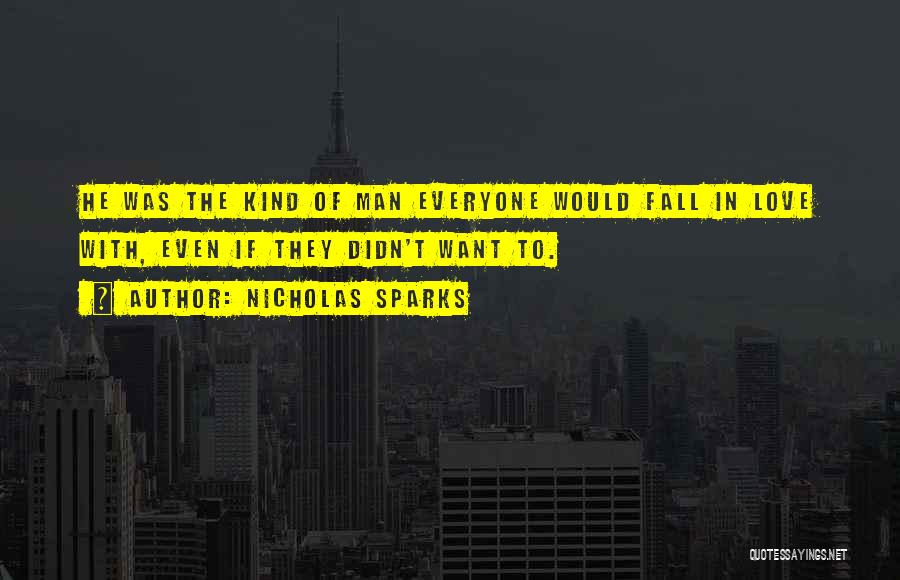 Nicholas Sparks Quotes: He Was The Kind Of Man Everyone Would Fall In Love With, Even If They Didn't Want To.
