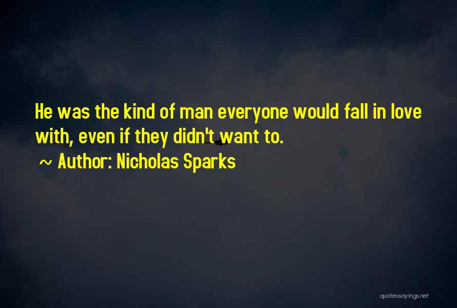 Nicholas Sparks Quotes: He Was The Kind Of Man Everyone Would Fall In Love With, Even If They Didn't Want To.