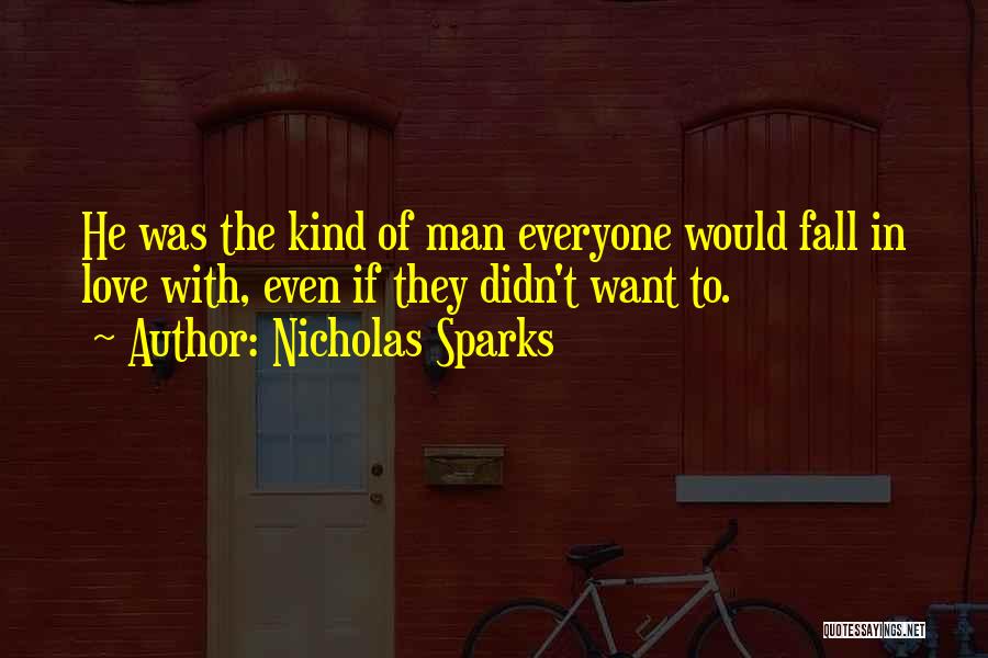 Nicholas Sparks Quotes: He Was The Kind Of Man Everyone Would Fall In Love With, Even If They Didn't Want To.