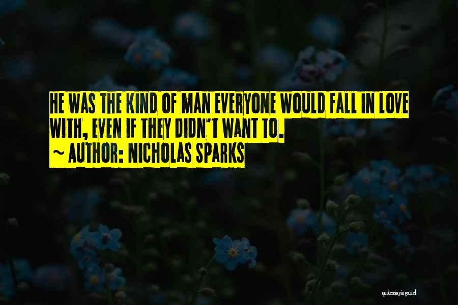 Nicholas Sparks Quotes: He Was The Kind Of Man Everyone Would Fall In Love With, Even If They Didn't Want To.