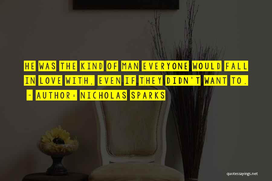 Nicholas Sparks Quotes: He Was The Kind Of Man Everyone Would Fall In Love With, Even If They Didn't Want To.