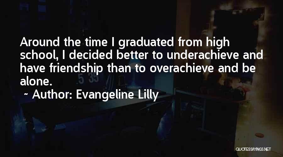 Evangeline Lilly Quotes: Around The Time I Graduated From High School, I Decided Better To Underachieve And Have Friendship Than To Overachieve And