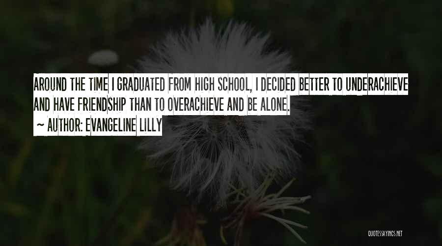 Evangeline Lilly Quotes: Around The Time I Graduated From High School, I Decided Better To Underachieve And Have Friendship Than To Overachieve And