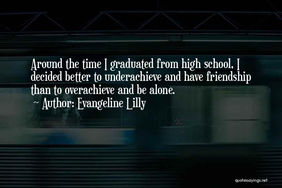 Evangeline Lilly Quotes: Around The Time I Graduated From High School, I Decided Better To Underachieve And Have Friendship Than To Overachieve And