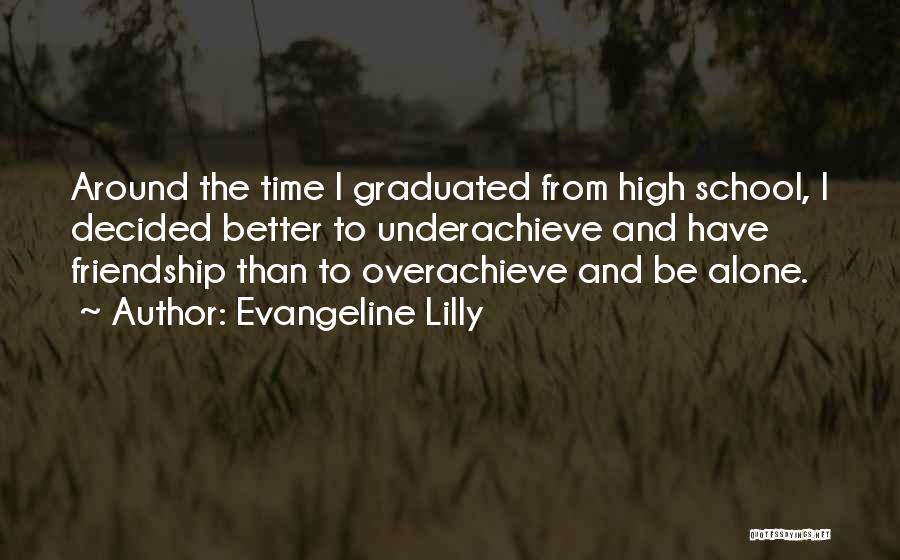 Evangeline Lilly Quotes: Around The Time I Graduated From High School, I Decided Better To Underachieve And Have Friendship Than To Overachieve And