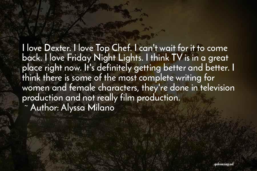 Alyssa Milano Quotes: I Love Dexter. I Love Top Chef. I Can't Wait For It To Come Back. I Love Friday Night Lights.