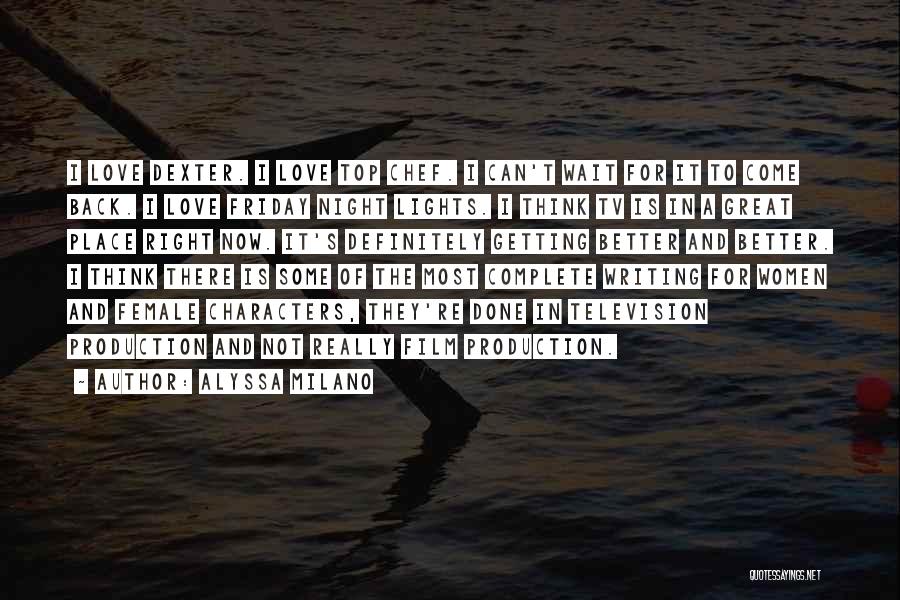 Alyssa Milano Quotes: I Love Dexter. I Love Top Chef. I Can't Wait For It To Come Back. I Love Friday Night Lights.