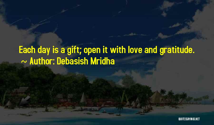 Debasish Mridha Quotes: Each Day Is A Gift; Open It With Love And Gratitude.