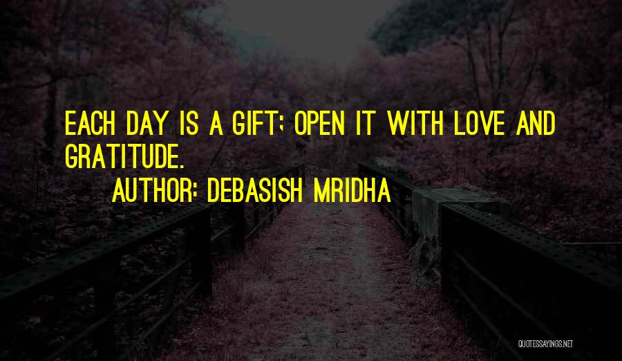 Debasish Mridha Quotes: Each Day Is A Gift; Open It With Love And Gratitude.