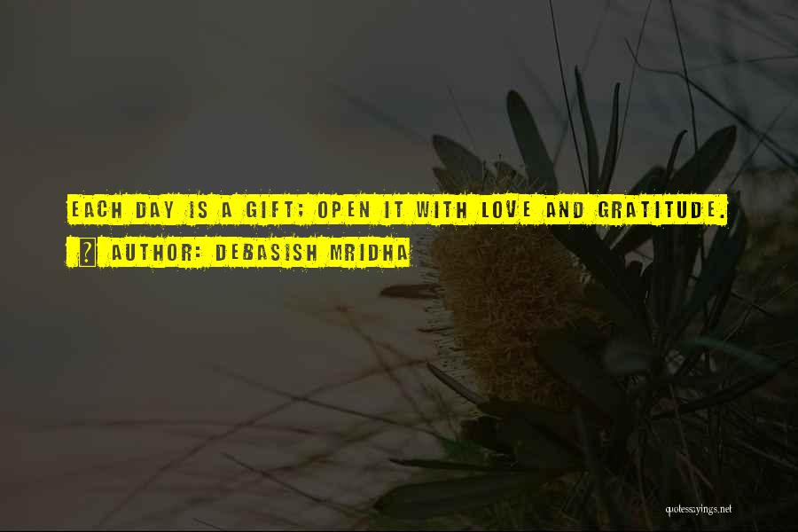 Debasish Mridha Quotes: Each Day Is A Gift; Open It With Love And Gratitude.