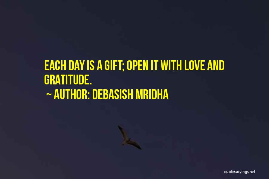 Debasish Mridha Quotes: Each Day Is A Gift; Open It With Love And Gratitude.
