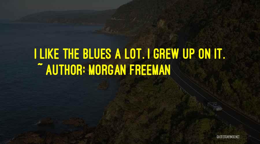 Morgan Freeman Quotes: I Like The Blues A Lot. I Grew Up On It.
