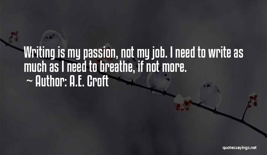 A.E. Croft Quotes: Writing Is My Passion, Not My Job. I Need To Write As Much As I Need To Breathe, If Not
