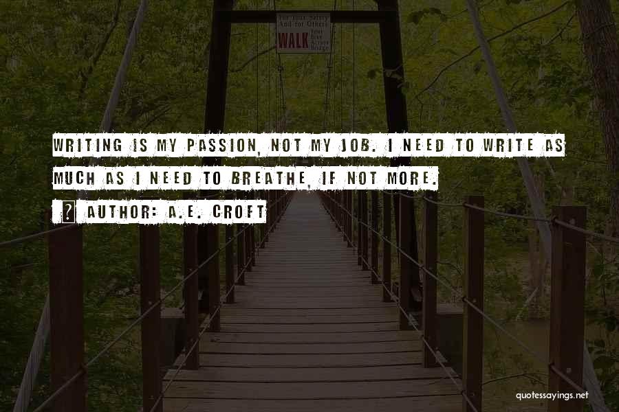 A.E. Croft Quotes: Writing Is My Passion, Not My Job. I Need To Write As Much As I Need To Breathe, If Not