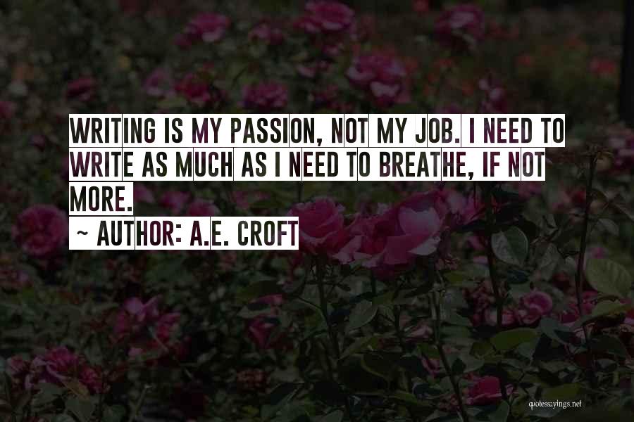 A.E. Croft Quotes: Writing Is My Passion, Not My Job. I Need To Write As Much As I Need To Breathe, If Not